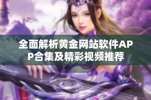 全面解析黄金网站软件APP合集及精彩视频推荐