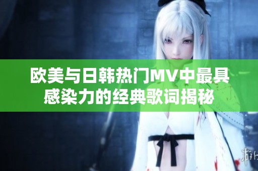 欧美与日韩热门MV中最具感染力的经典歌词揭秘