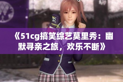 《51cg搞笑综艺莫里秀：幽默寻亲之旅，欢乐不断》