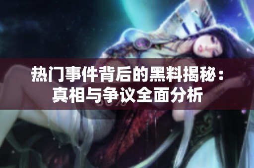 热门事件背后的黑料揭秘：真相与争议全面分析