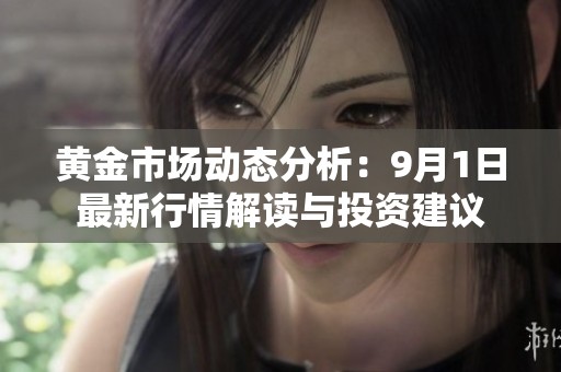 黄金市场动态分析：9月1日最新行情解读与投资建议