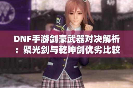 DNF手游剑豪武器对决解析：聚光剑与乾坤剑优劣比较