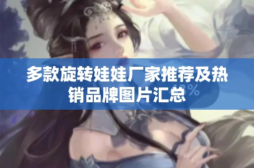 多款旋转娃娃厂家推荐及热销品牌图片汇总