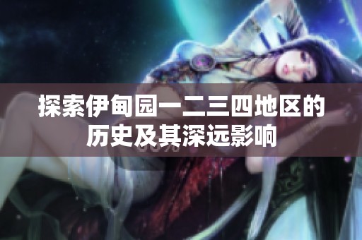 探索伊甸园一二三四地区的历史及其深远影响