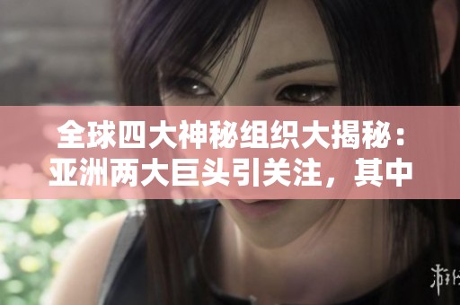 全球四大神秘组织大揭秘：亚洲两大巨头引关注，其中一神秘势力源自中国