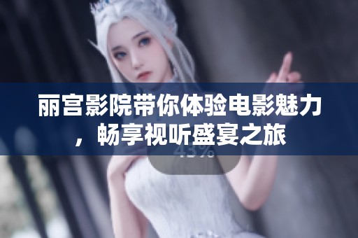 丽宫影院带你体验电影魅力，畅享视听盛宴之旅
