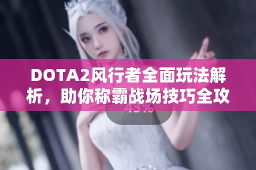 DOTA2风行者全面玩法解析，助你称霸战场技巧全攻略