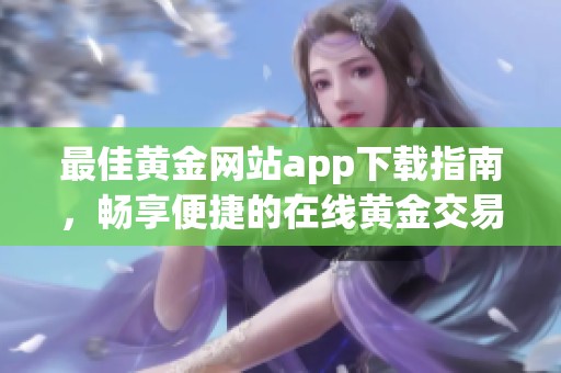 最佳黄金网站app下载指南，畅享便捷的在线黄金交易体验