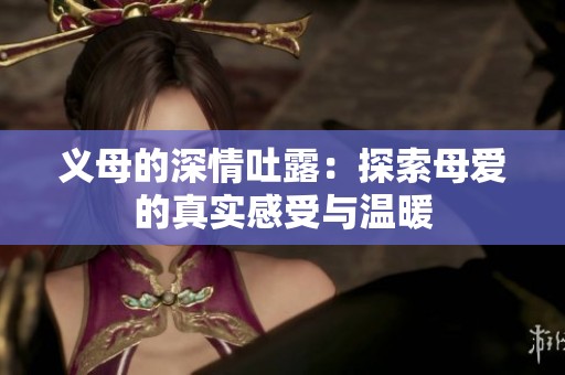 义母的深情吐露：探索母爱的真实感受与温暖