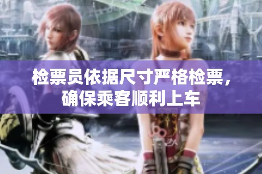 检票员依据尺寸严格检票，确保乘客顺利上车