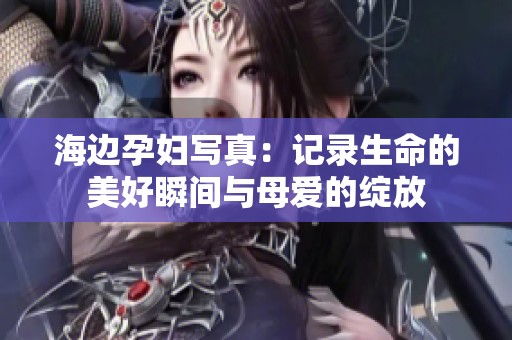 海边孕妇写真：记录生命的美好瞬间与母爱的绽放