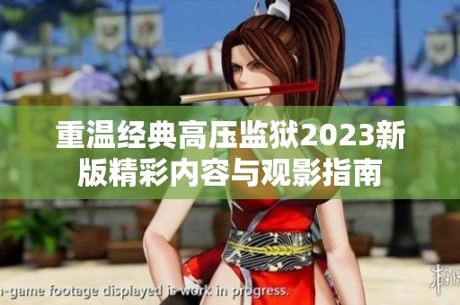 重温经典高压监狱2023新版精彩内容与观影指南