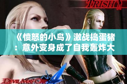 《愤怒的小鸟》激战捣蛋猪：意外变身成了自我轰炸大作战