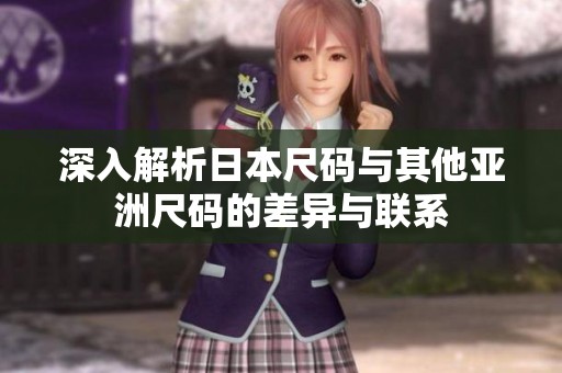 深入解析日本尺码与其他亚洲尺码的差异与联系