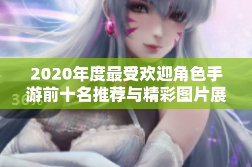 2020年度最受欢迎角色手游前十名推荐与精彩图片展示