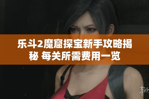乐斗2魔窟探宝新手攻略揭秘 每关所需费用一览