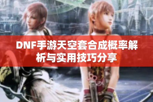 DNF手游天空套合成概率解析与实用技巧分享