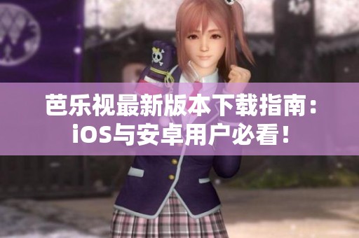 芭乐视最新版本下载指南：iOS与安卓用户必看！