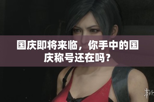 国庆即将来临，你手中的国庆称号还在吗？