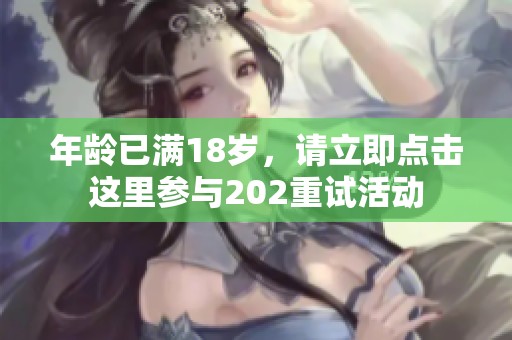 年龄已满18岁，请立即点击这里参与202重试活动