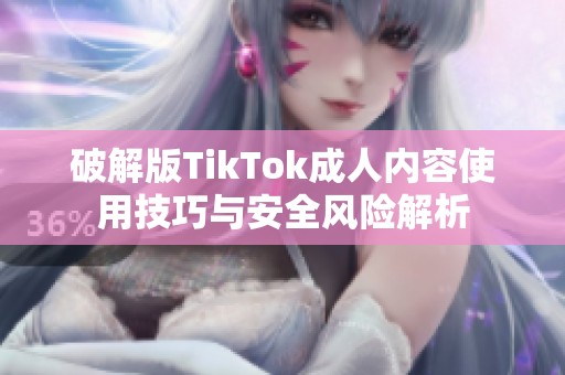 破解版TikTok成人内容使用技巧与安全风险解析