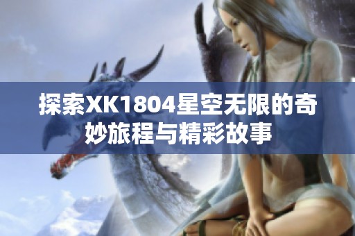 探索XK1804星空无限的奇妙旅程与精彩故事