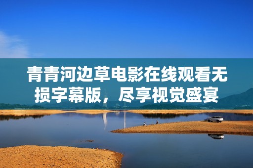 青青河边草电影在线观看无损字幕版，尽享视觉盛宴