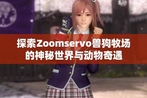 探索Zoomservo兽狗牧场的神秘世界与动物奇遇