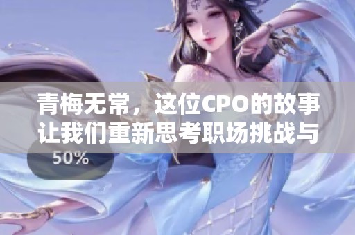 青梅无常，这位CPO的故事让我们重新思考职场挑战与成长