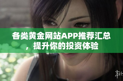 各类黄金网站APP推荐汇总，提升你的投资体验