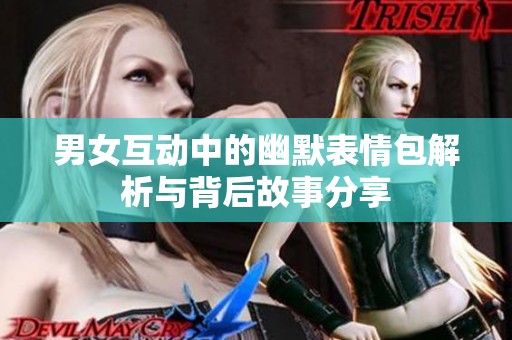 男女互动中的幽默表情包解析与背后故事分享