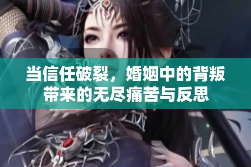 当信任破裂，婚姻中的背叛带来的无尽痛苦与反思