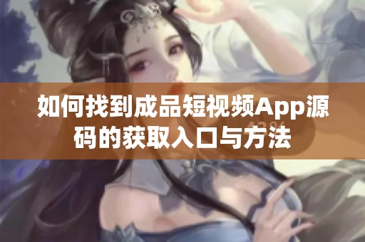 如何找到成品短视频App源码的获取入口与方法