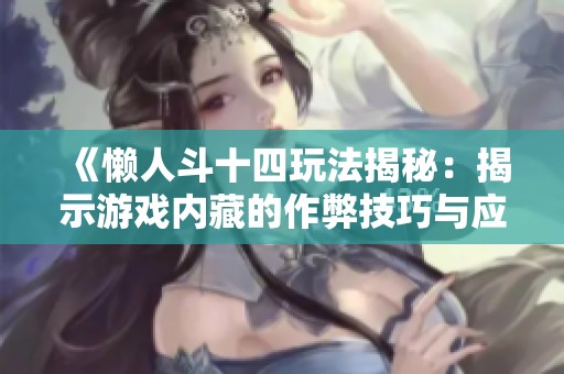 《懒人斗十四玩法揭秘：揭示游戏内藏的作弊技巧与应对策略》