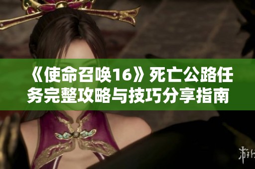 《使命召唤16》死亡公路任务完整攻略与技巧分享指南