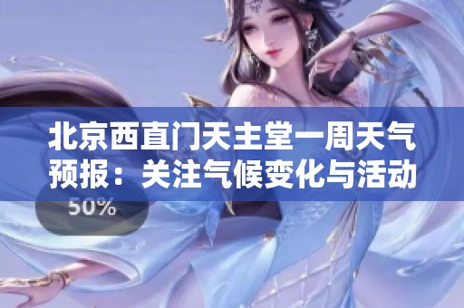 北京西直门天主堂一周天气预报：关注气候变化与活动安排