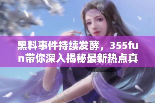 黑料事件持续发酵，355fun带你深入揭秘最新热点真相