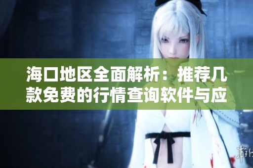 海口地区全面解析：推荐几款免费的行情查询软件与应用