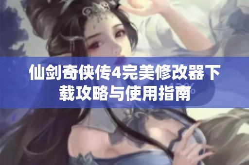 仙剑奇侠传4完美修改器下载攻略与使用指南