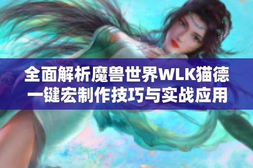 全面解析魔兽世界WLK猫德一键宏制作技巧与实战应用