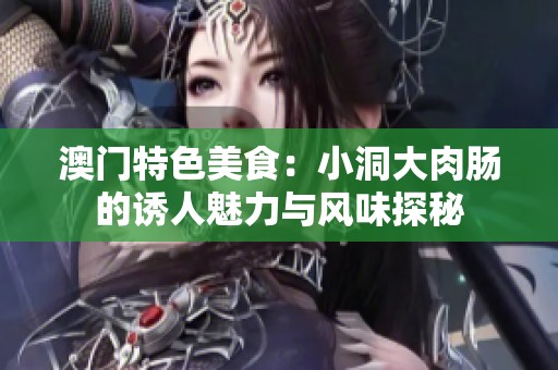 澳门特色美食：小洞大肉肠的诱人魅力与风味探秘