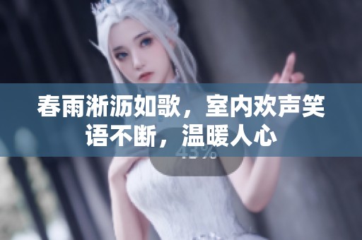 春雨淅沥如歌，室内欢声笑语不断，温暖人心