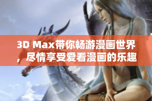3D Max带你畅游漫画世界，尽情享受爱看漫画的乐趣