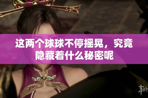 这两个球球不停摇晃，究竟隐藏着什么秘密呢