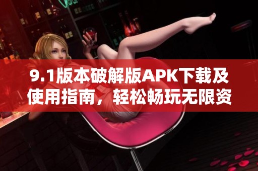 9.1版本破解版APK下载及使用指南，轻松畅玩无限资源