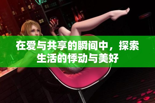 在爱与共享的瞬间中，探索生活的悸动与美好