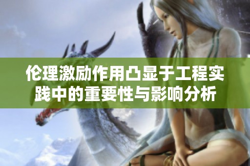 伦理激励作用凸显于工程实践中的重要性与影响分析