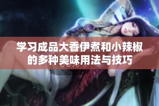 学习成品大香伊煮和小辣椒的多种美味用法与技巧