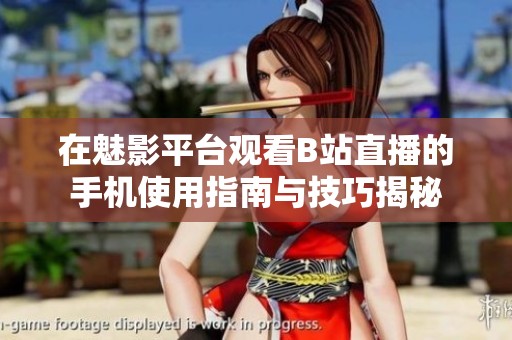 在魅影平台观看B站直播的手机使用指南与技巧揭秘