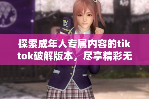 探索成年人专属内容的tiktok破解版本，尽享精彩无限